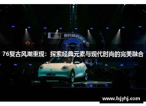 76复古风潮重现：探索经典元素与现代时尚的完美融合